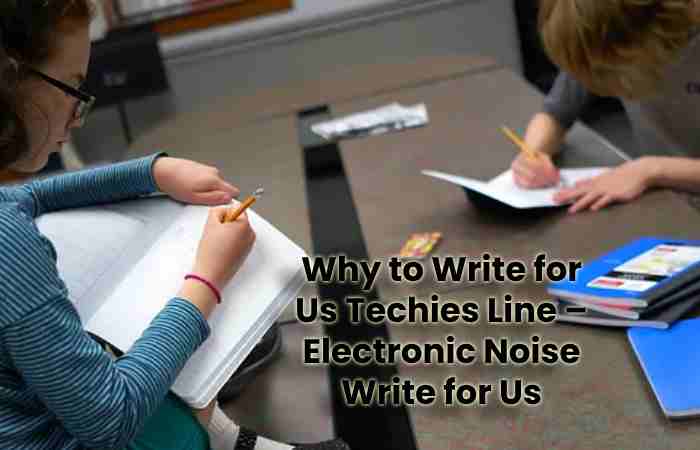 Why to Write for Us Techies Line – Electronic Noise Write for Us